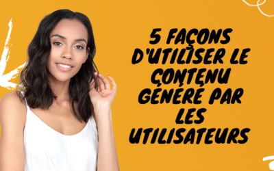 Les façons d&rsquo;utiliser le contenu généré par les utilisateurs dans le marketing